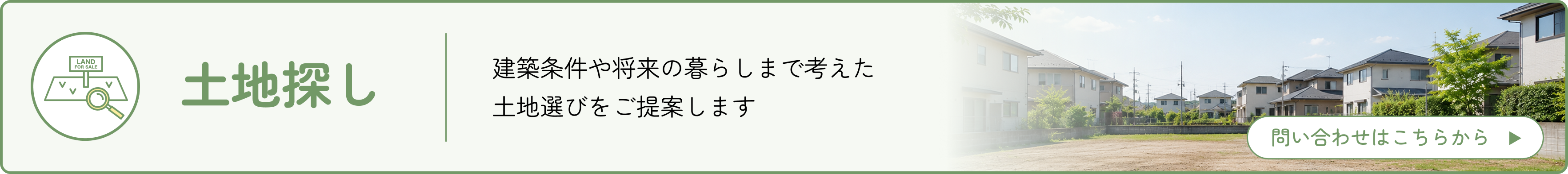 土地探し：建築条件や将来の暮らしまで考えた土地選びをご提案します